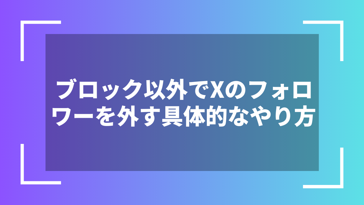 ブロック以外でXのフォロワーを外す具体的なやり方