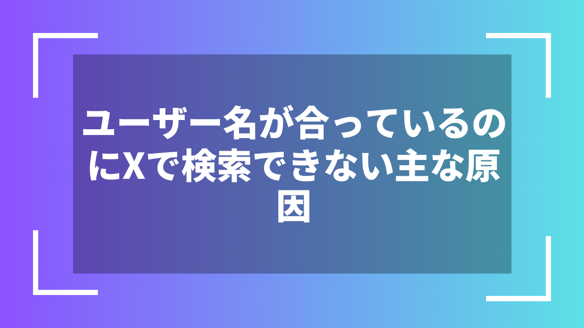 ユーザー名が合っているのにXで検索できない主な原因
