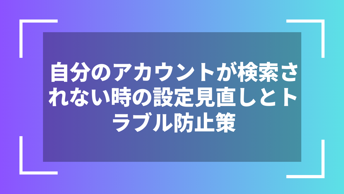 自分のアカウントが検索されない時の設定見直しとトラブル防止策