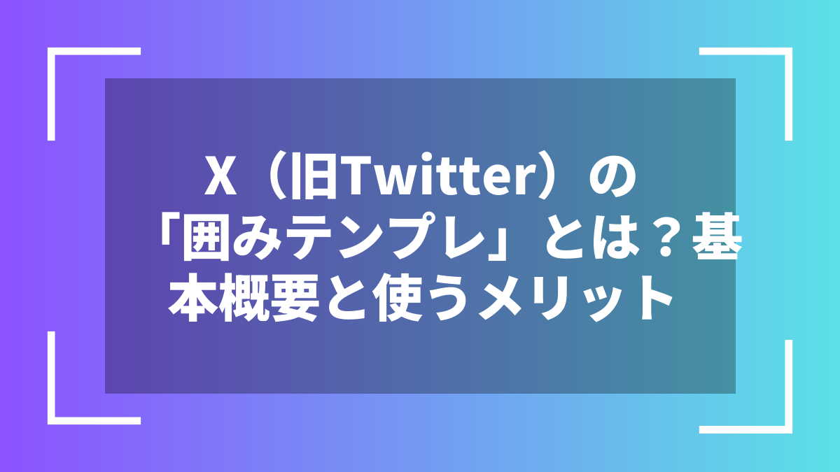 X（旧Twitter）の「囲みテンプレ」とは？基本概要と使うメリット