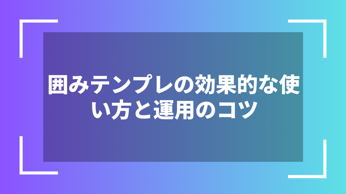 囲みテンプレの効果的な使い方と運用のコツ