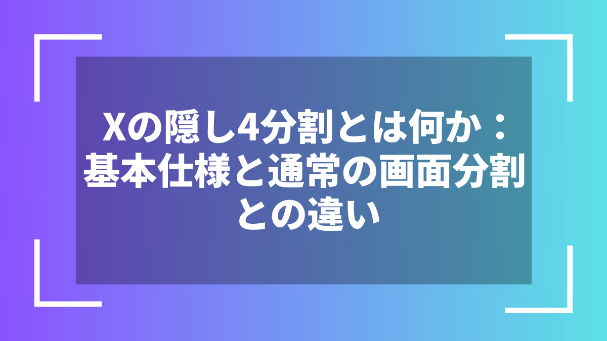 Xの隠し4分割とは何か：基本仕様と通常の画面分割との違い