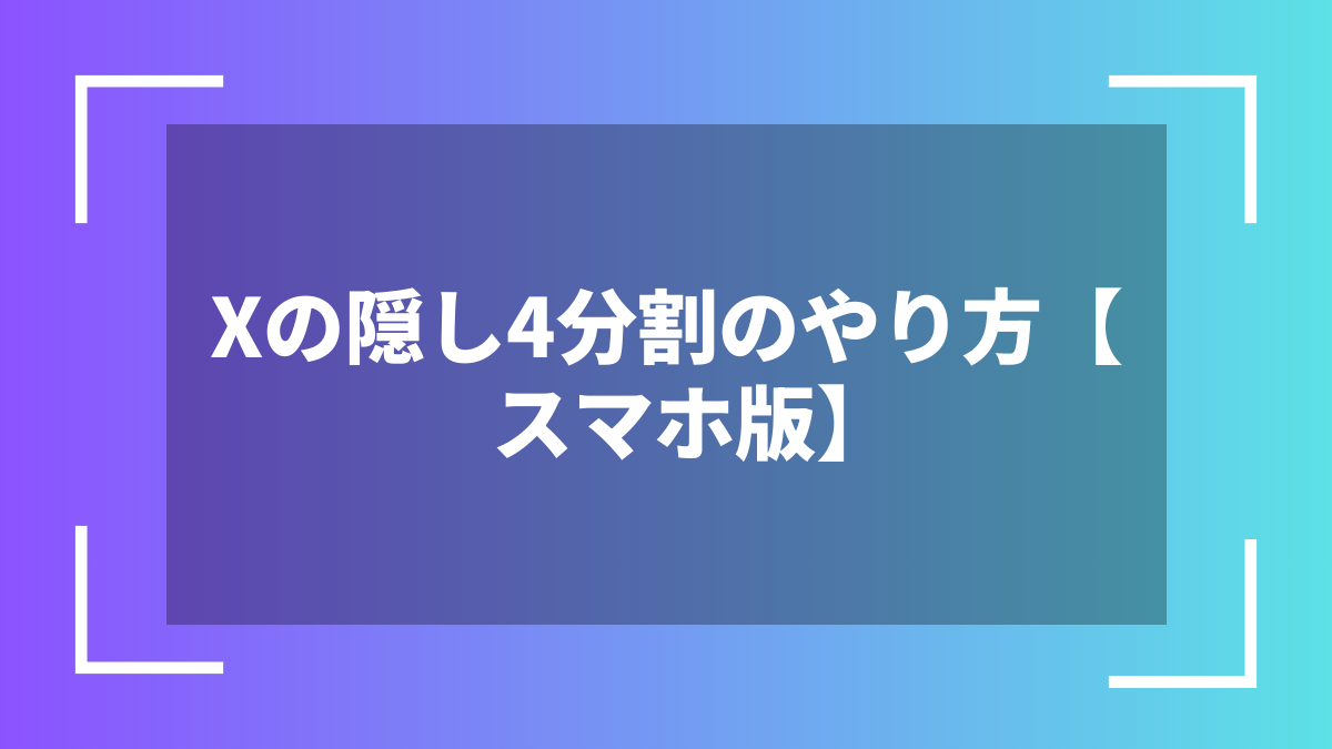Xの隠し4分割のやり方【スマホ版】