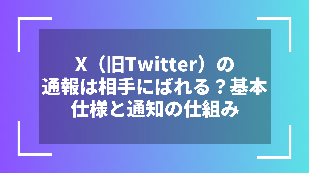 X（旧Twitter）の通報は相手にばれる？基本仕様と通知の仕組み