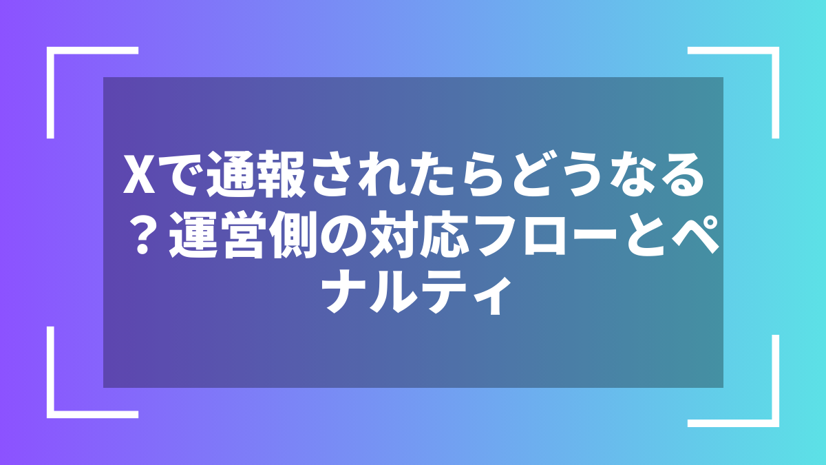 Xで通報されたらどうなる？運営側の対応フローとペナルティ