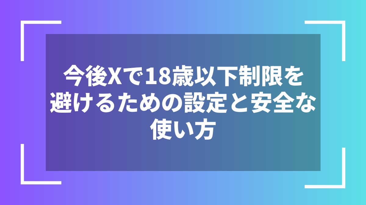 今後Xで18歳以下制限を避けるための設定と安全な使い方