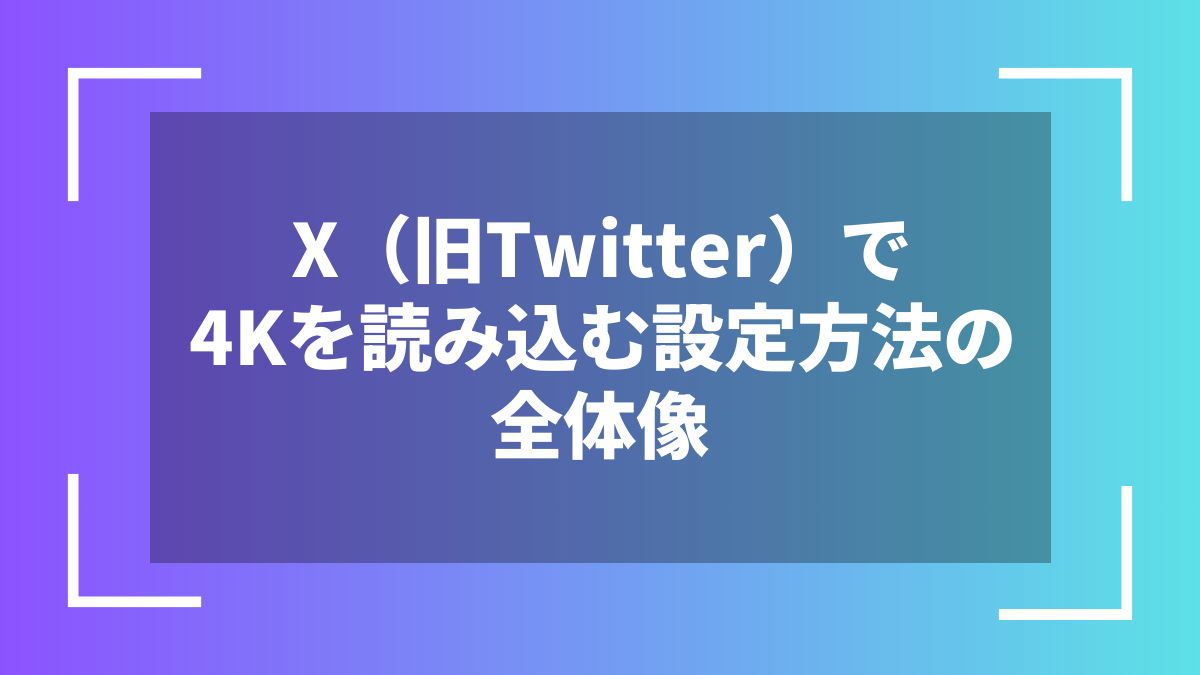 X（旧Twitter）で4Kを読み込む設定方法の全体像
