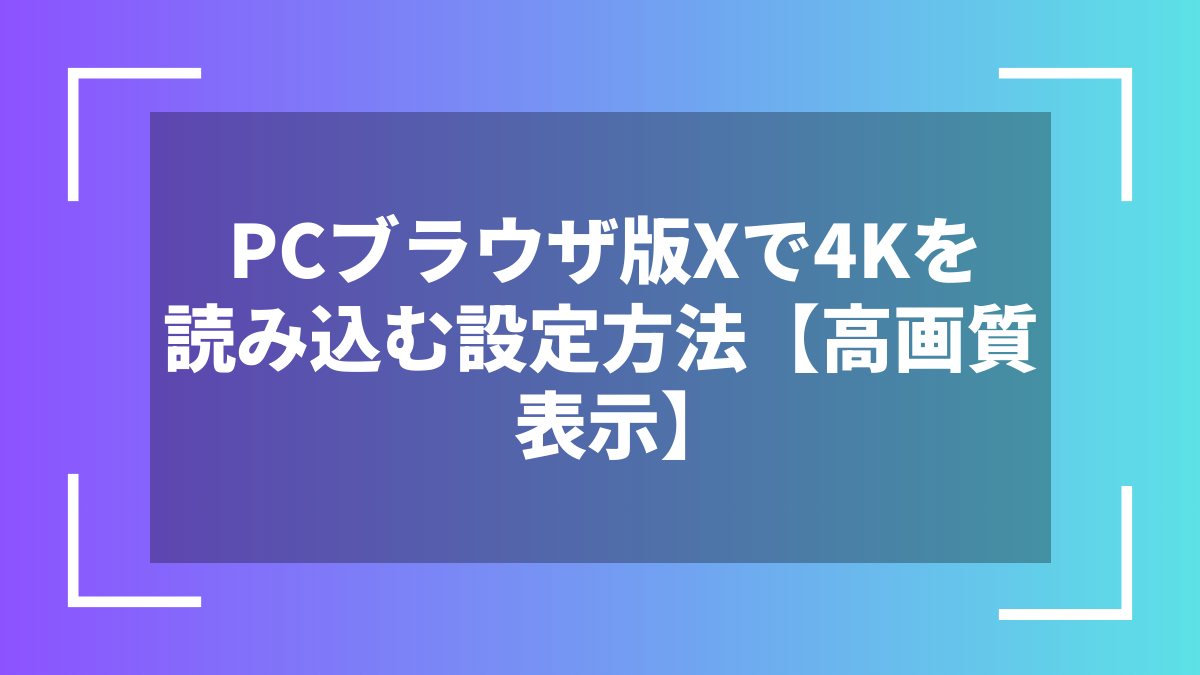 PCブラウザ版Xで4Kを読み込む設定方法【高画質表示】