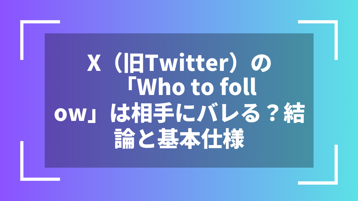 X（旧Twitter）の「Who to follow」は相手にバレる？結論と基本仕様