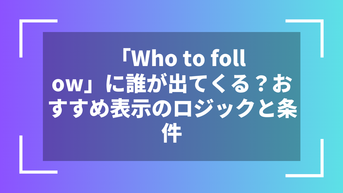 「Who to follow」に誰が出てくる？おすすめ表示のロジックと条件