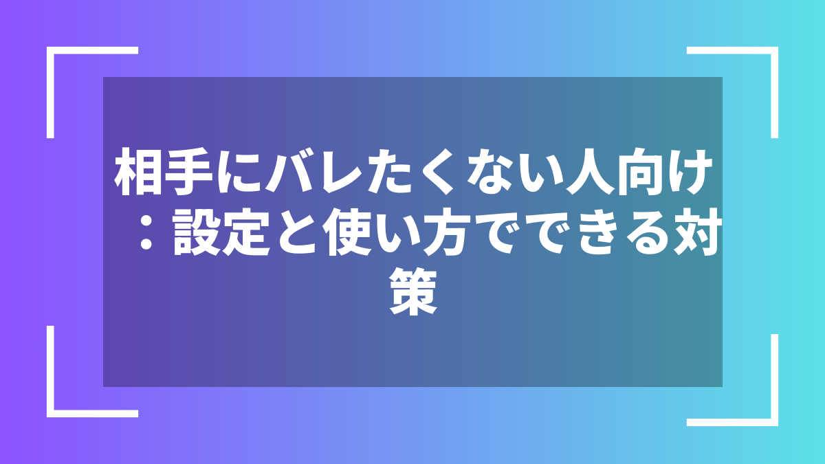 相手にバレたくない人向け：設定と使い方でできる対策