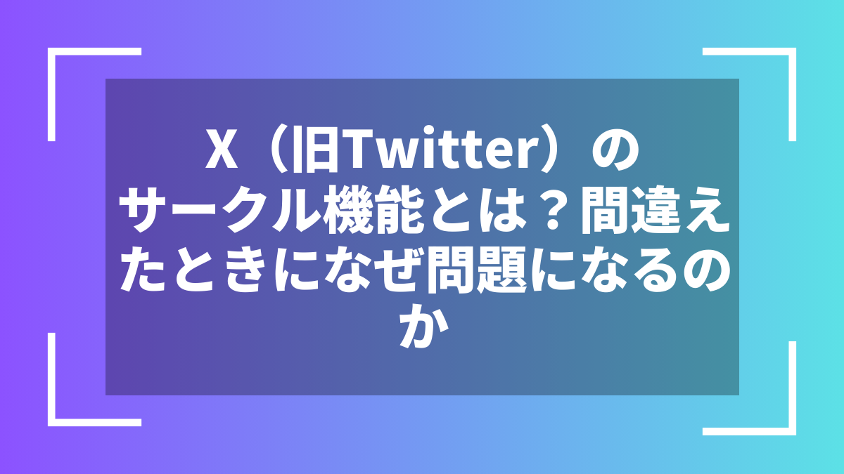 X（旧Twitter）のサークル機能とは？間違えたときになぜ問題になるのか