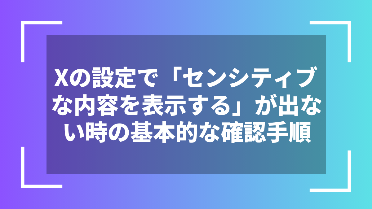 Xの設定で「センシティブな内容を表示する」が出ない時の基本的な確認手順