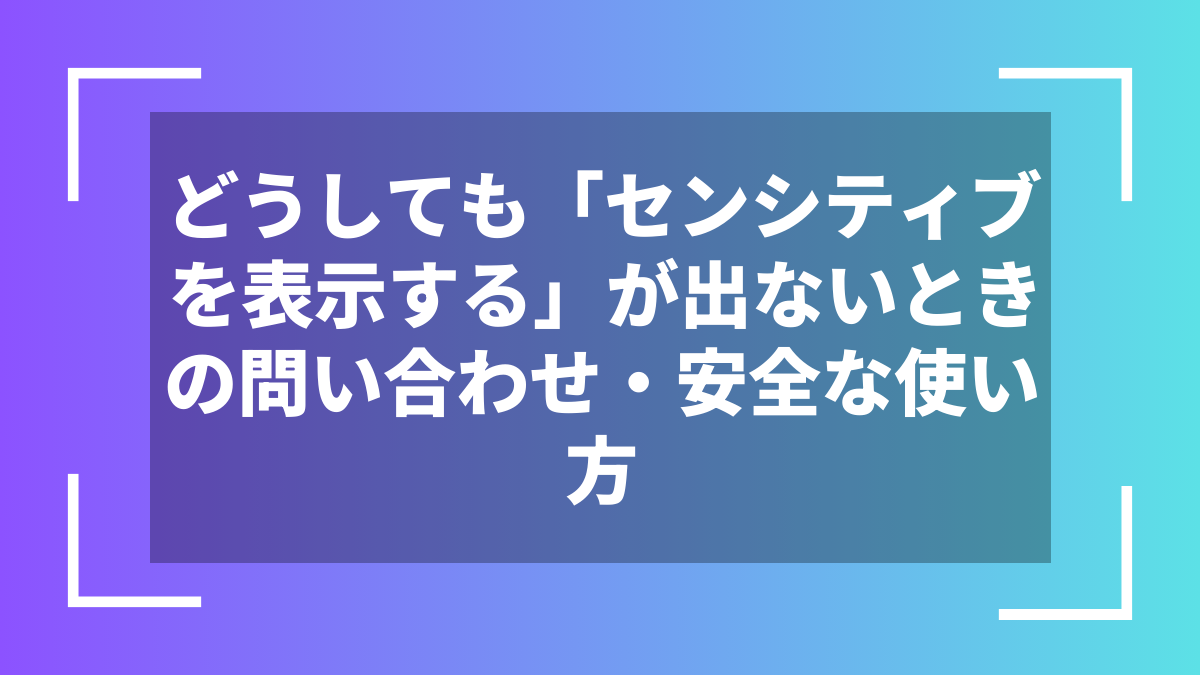 どうしても「センシティブを表示する」が出ないときの問い合わせ・安全な使い方
