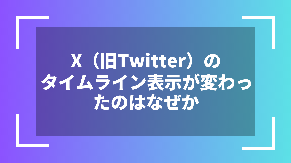 X（旧Twitter）のタイムライン表示が変わったのはなぜか