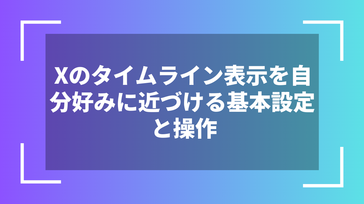 Xのタイムライン表示を自分好みに近づける基本設定と操作