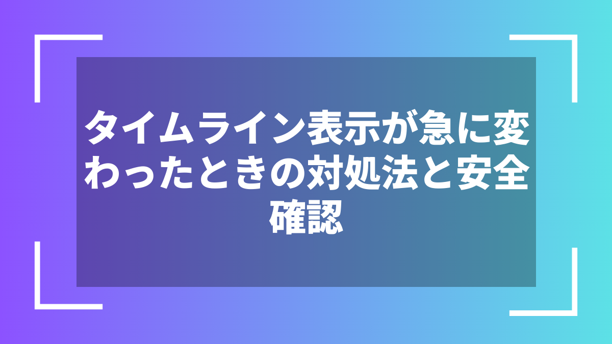 タイムライン表示が急に変わったときの対処法と安全確認
