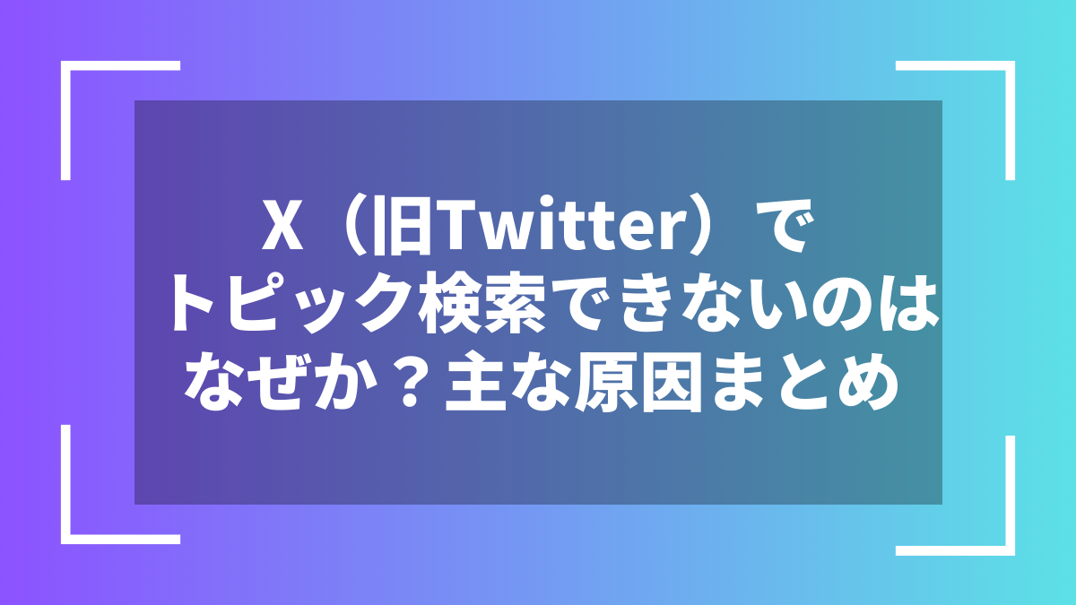 X(旧Twitter)でトピック検索できないのはなぜか?主な原因まとめ