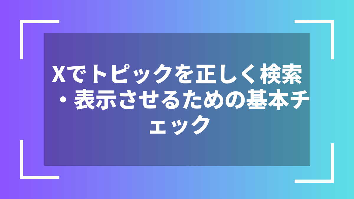 Xでトピックを正しく検索・表示させるための基本チェック