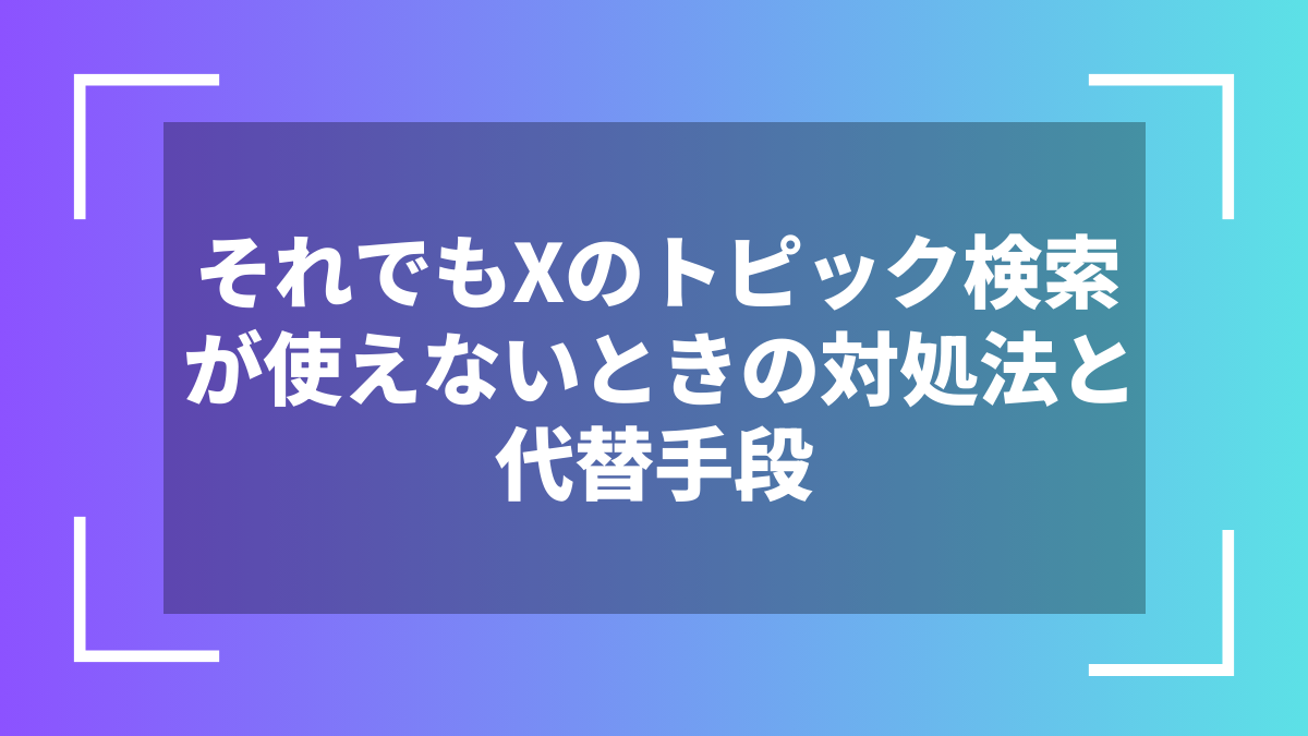 それでもXのトピック検索が使えないときの対処法と代替手段