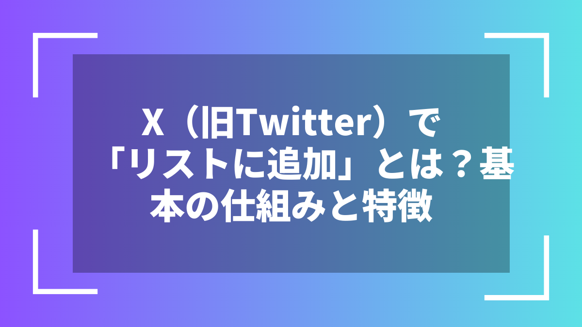 X(旧Twitter)で「リストに追加」とは?基本の仕組みと特徴