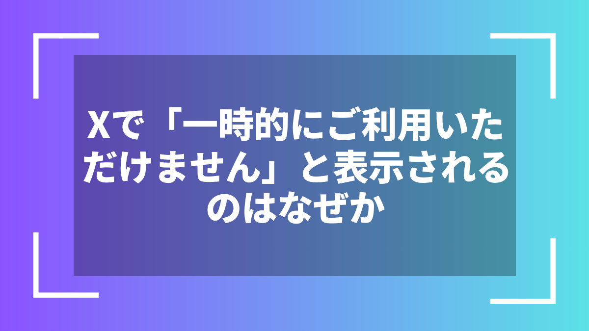 Xで「一時的にご利用いただけません」と表示されるのはなぜか