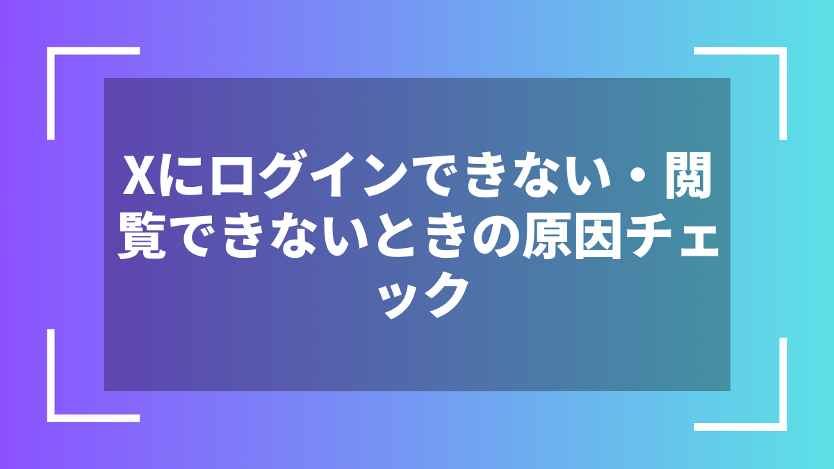 Xにログインできない・閲覧できないときの原因チェック