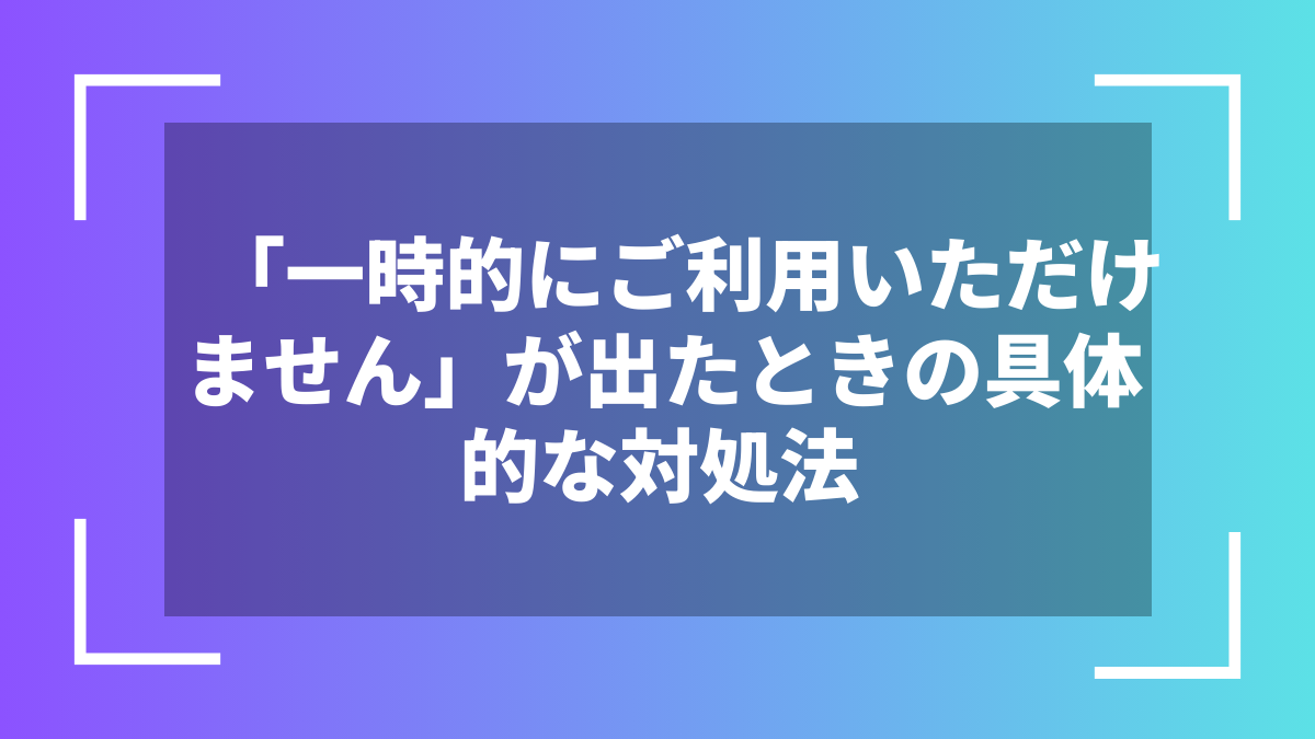 「一時的にご利用いただけません」が出たときの具体的な対処法