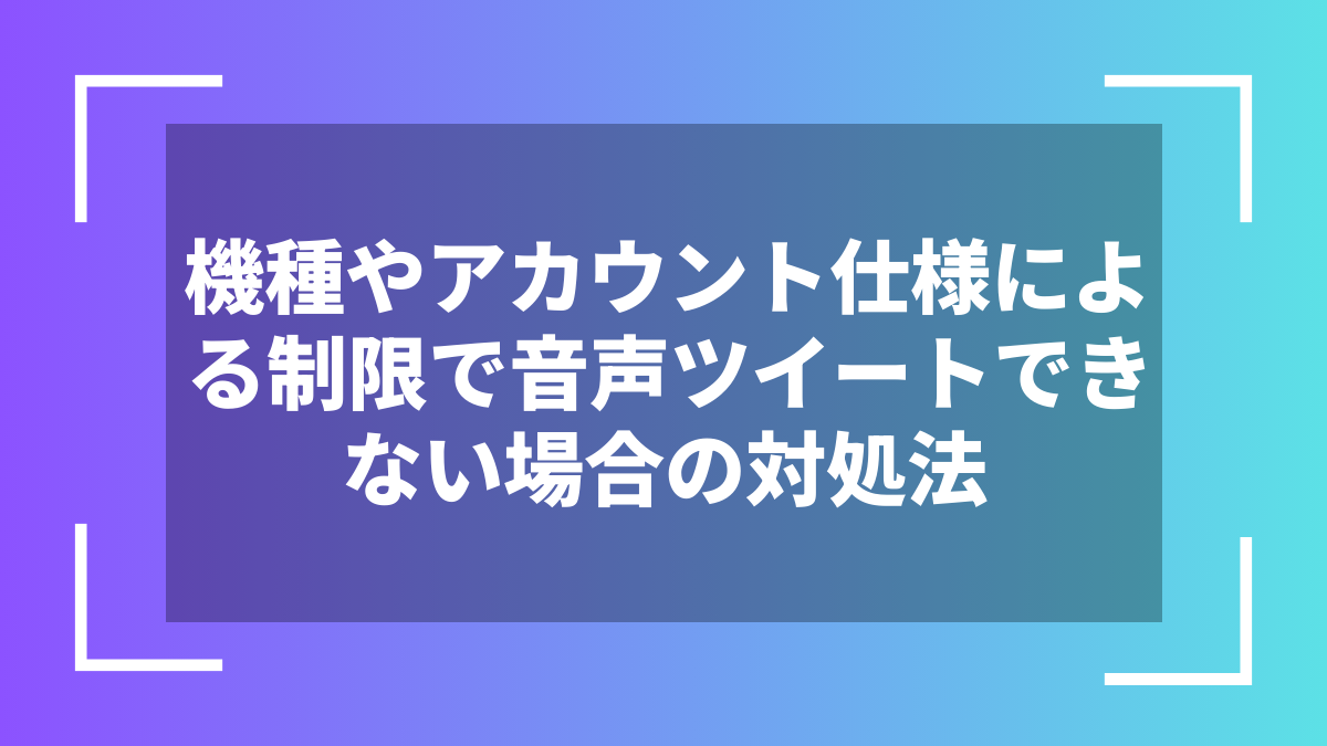 機種やアカウント仕様による制限で音声ツイートできない場合の対処法