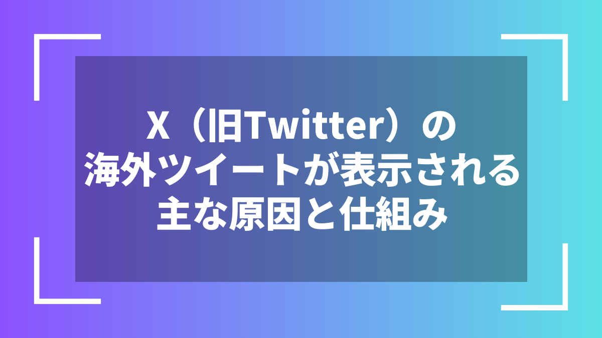 X(旧Twitter)の海外ツイートが表示される主な原因と仕組み