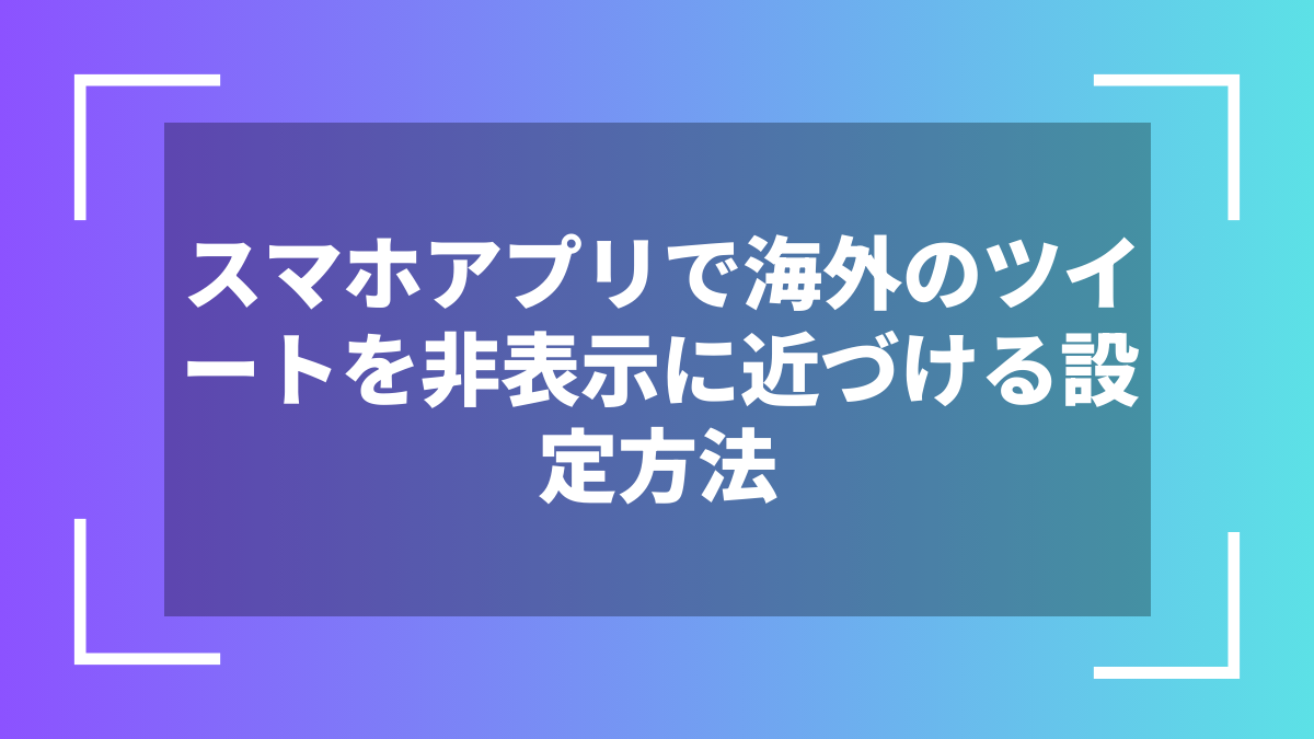 スマホアプリで海外のツイートを非表示に近づける設定方法