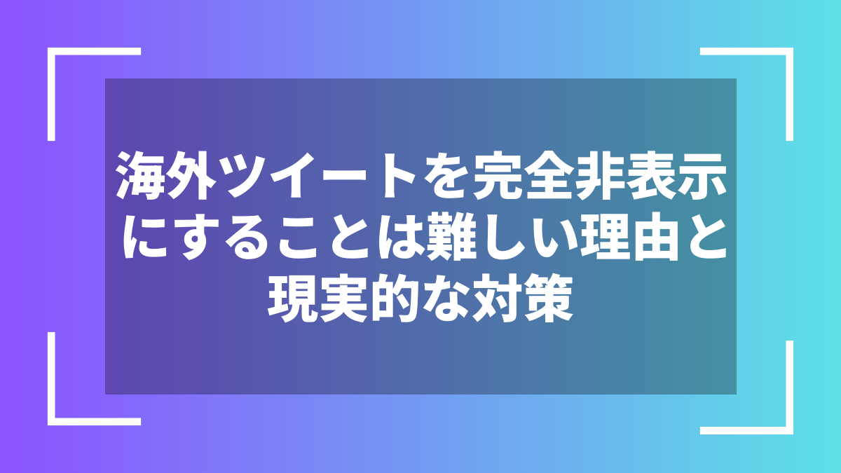 海外ツイートを完全非表示にすることは難しい理由と現実的な対策