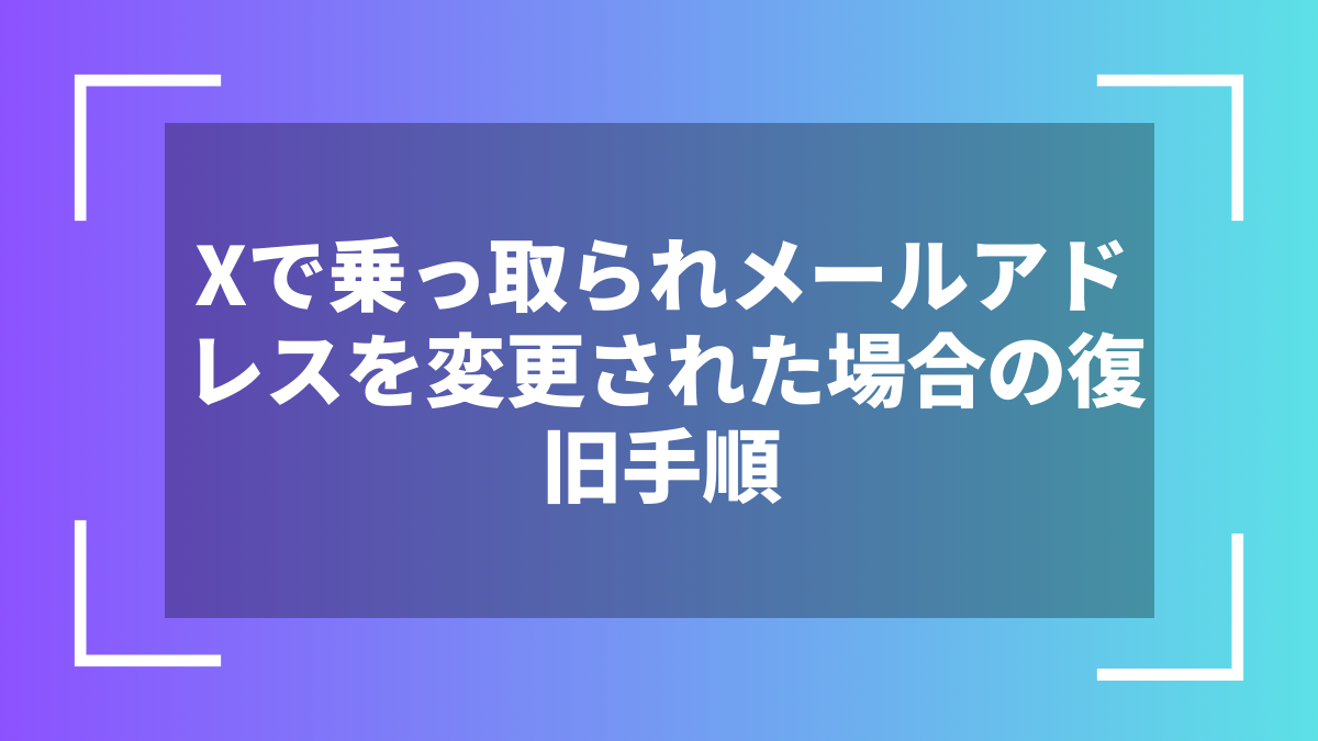 Xで乗っ取られメールアドレスを変更された場合の復旧手順