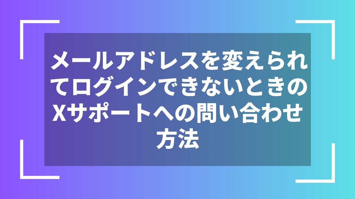 メールアドレスを変えられてログインできないときのXサポートへの問い合わせ方法