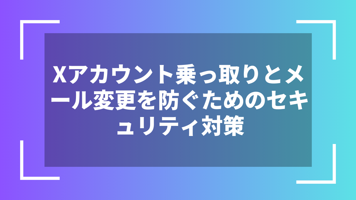 Xアカウント乗っ取りとメール変更を防ぐためのセキュリティ対策