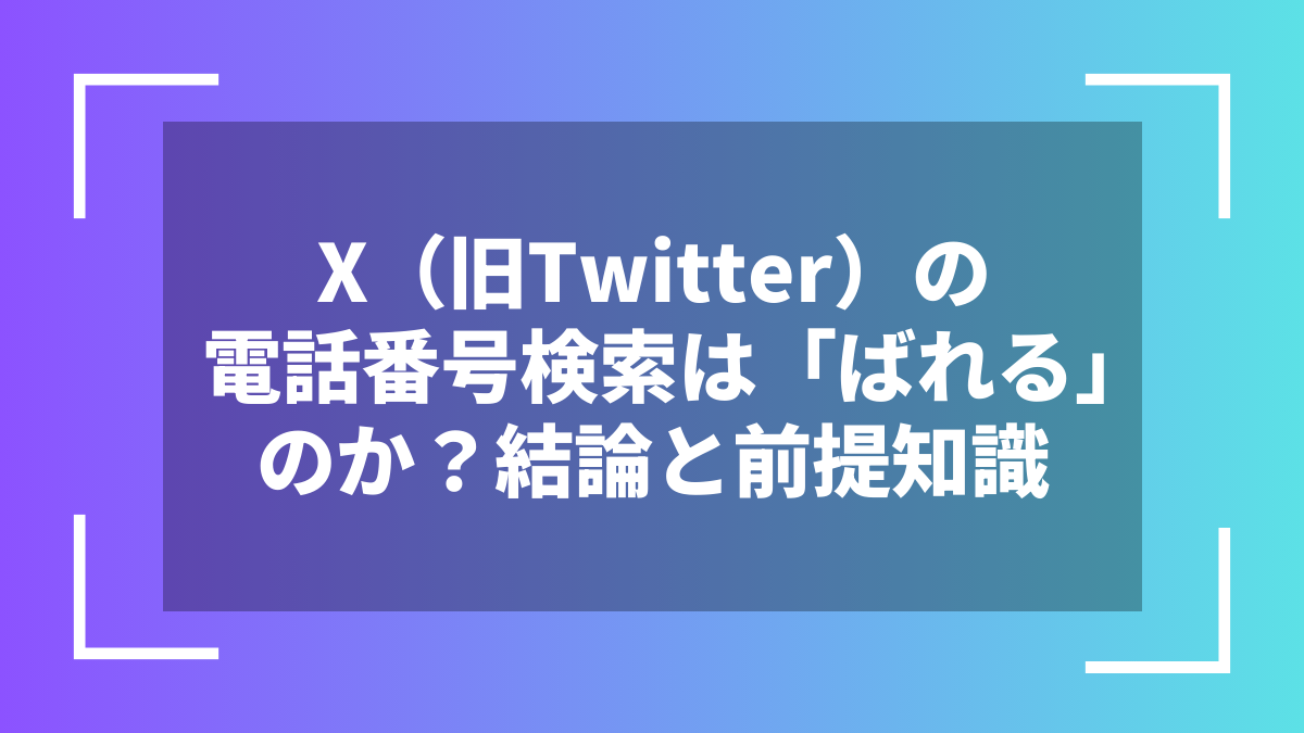 X（旧Twitter）の電話番号検索は「ばれる」のか？結論と前提知識
