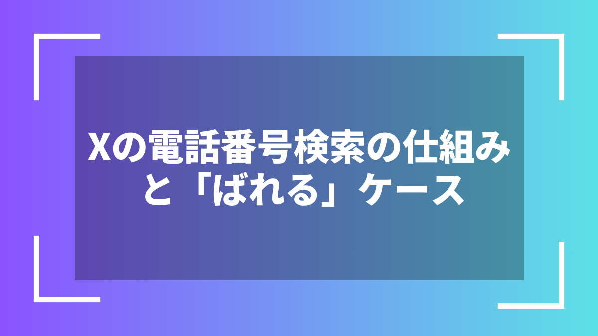 Xの電話番号検索の仕組みと「ばれる」ケース