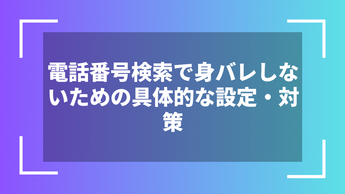 電話番号検索で身バレしないための具体的な設定・対策