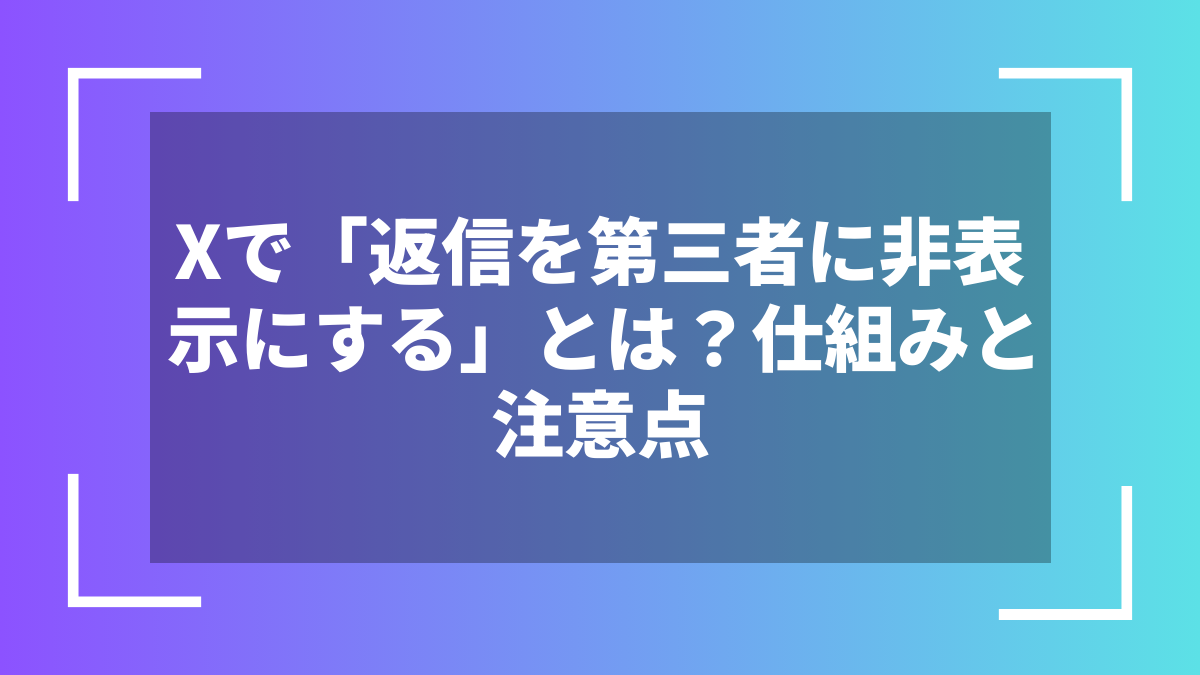 Xで「返信を第三者に非表示にする」とは?仕組みと注意点
