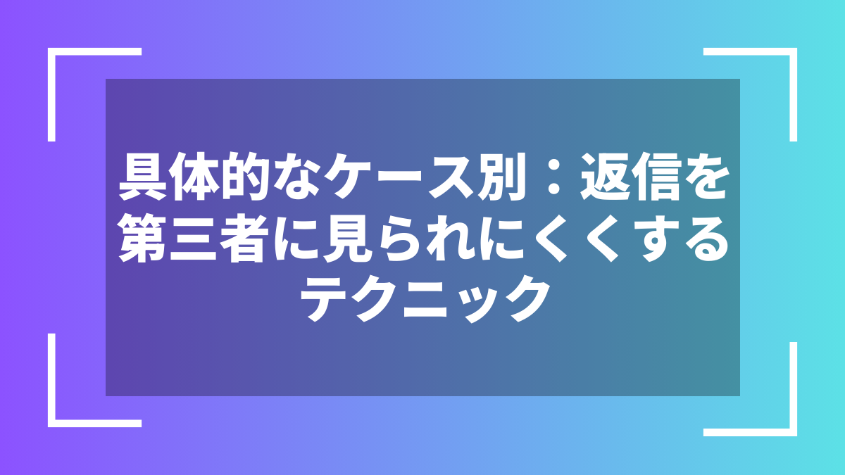 具体的なケース別:返信を第三者に見られにくくするテクニック
