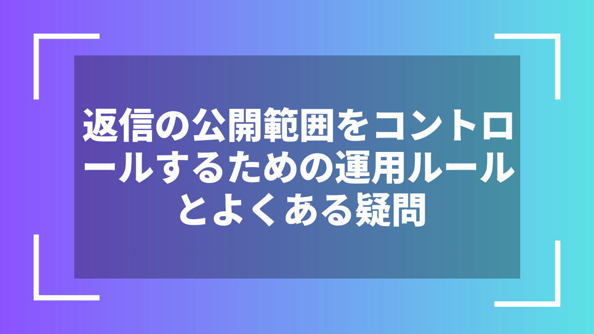 返信の公開範囲をコントロールするための運用ルールとよくある疑問