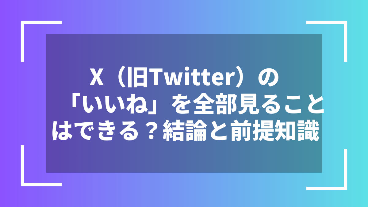 X(旧Twitter)の「いいね」を全部見ることはできる?結論と前提知識