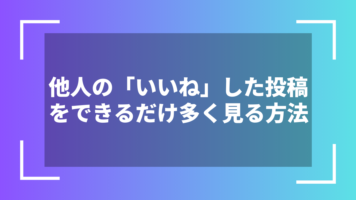他人の「いいね」した投稿をできるだけ多く見る方法