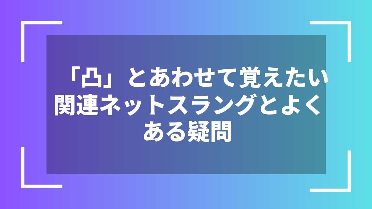 「凸」とあわせて覚えたい関連ネットスラングとよくある疑問