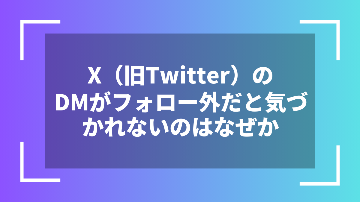 X(旧Twitter)のDMがフォロー外だと気づかれないのはなぜか