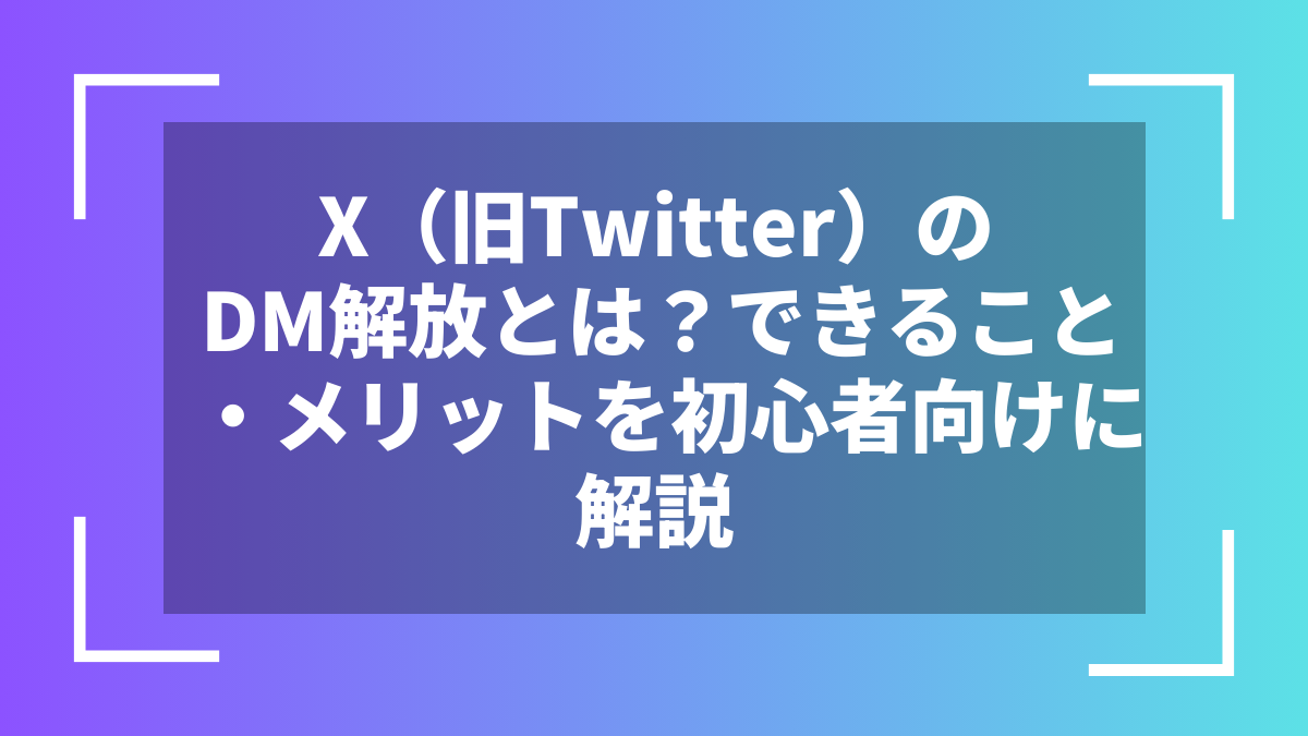 X(旧Twitter)のDM解放とは?できること・メリットを初心者向けに解説