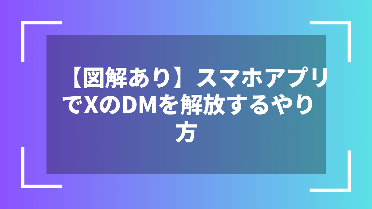 【図解あり】スマホアプリでXのDMを解放するやり方
