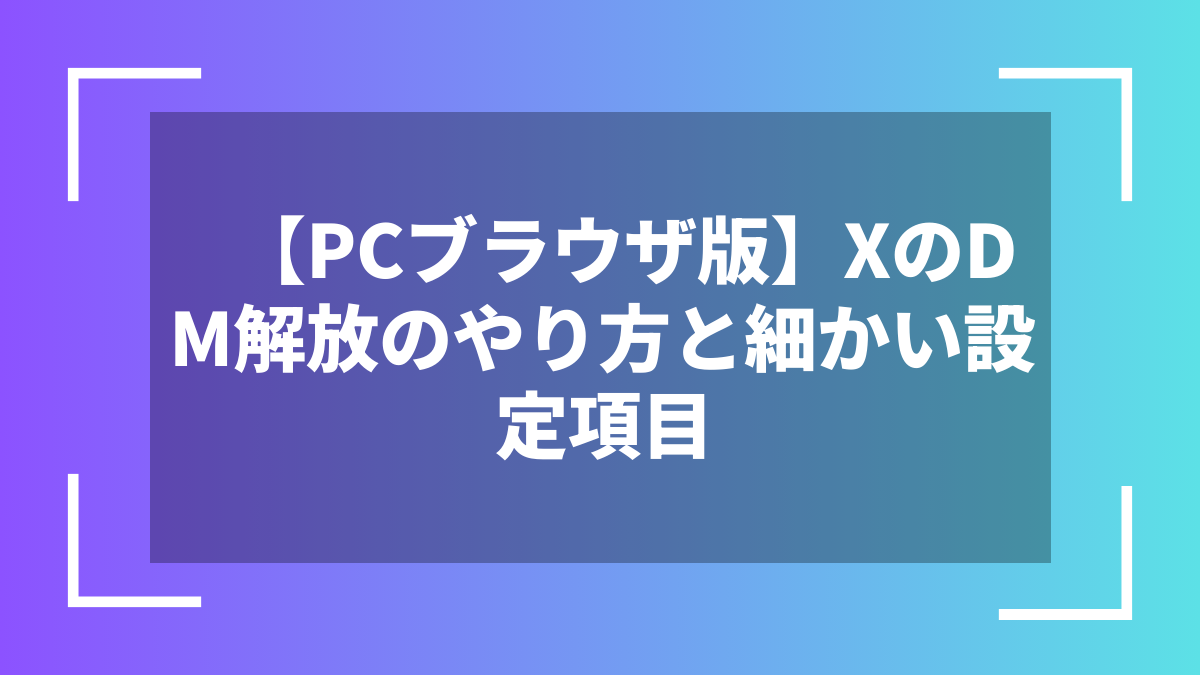 【PCブラウザ版】XのDM解放のやり方と細かい設定項目