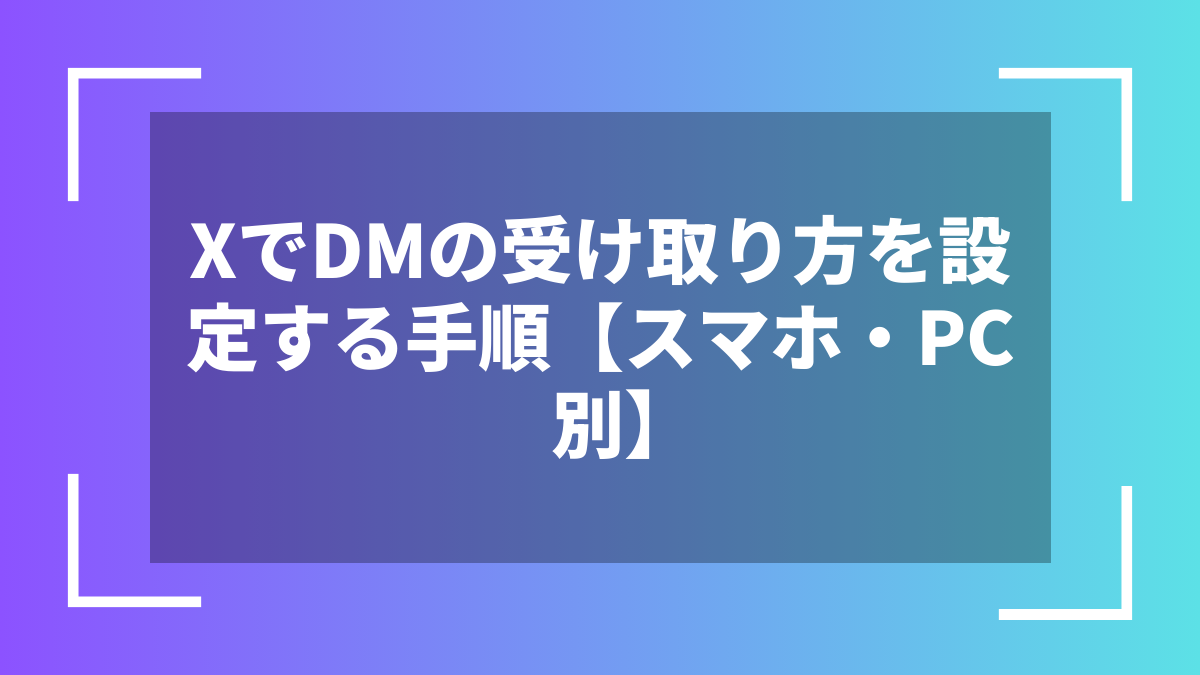 XでDMの受け取り方を設定する手順【スマホ・PC別】