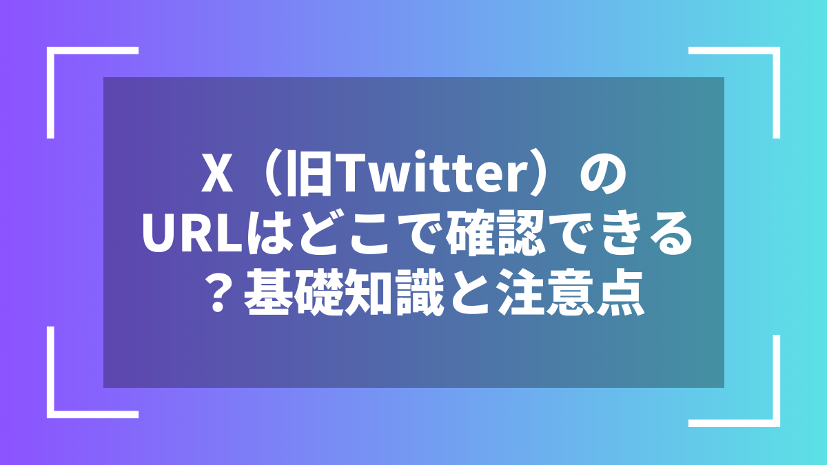 X(旧Twitter)のURLはどこで確認できる?基礎知識と注意点